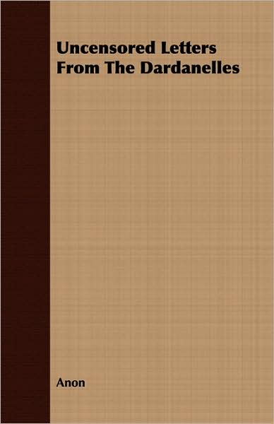 Uncensored Letters From The Dardanelles