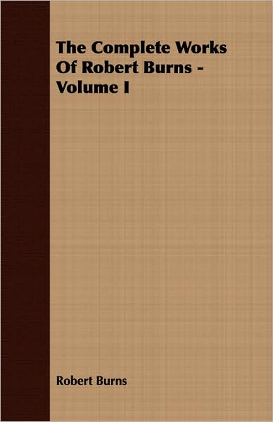 The Complete Works Of Robert Burns - Volume I