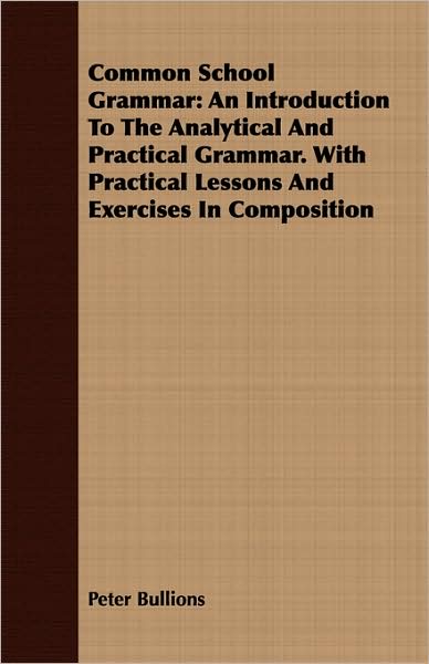 Common School Grammar: An Introduction to the Analytical and Practical Grammar. with Practical Lessons and Exercises in Composition