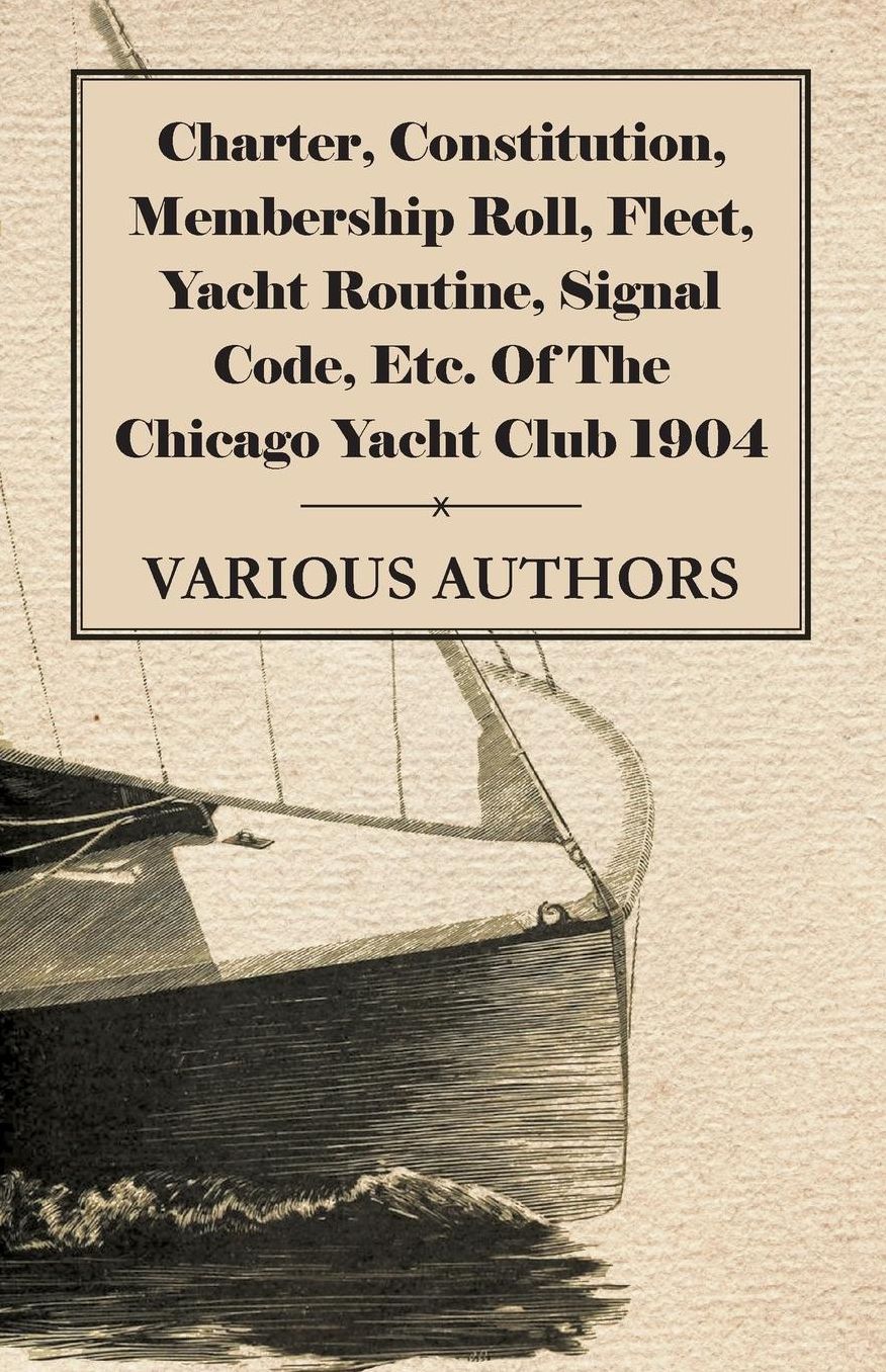 Charter, Constitution, Membership Roll, Fleet, Yacht Routine, Signal Code, Etc. Of The Chicago Yacht Club 1904