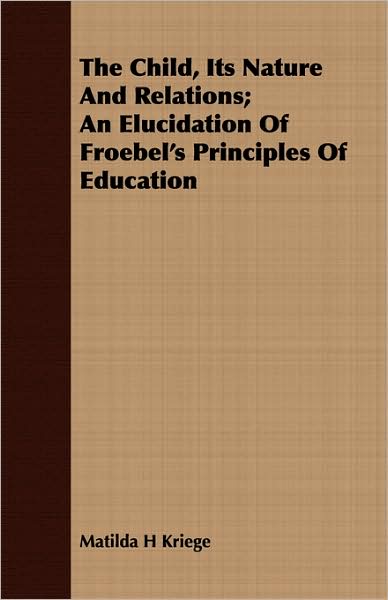 The Child, Its Nature And Relations; An Elucidation Of Froebel's Principles Of Education