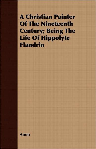 A Christian Painter Of The Nineteenth Century; Being The Life Of Hippolyte Flandrin