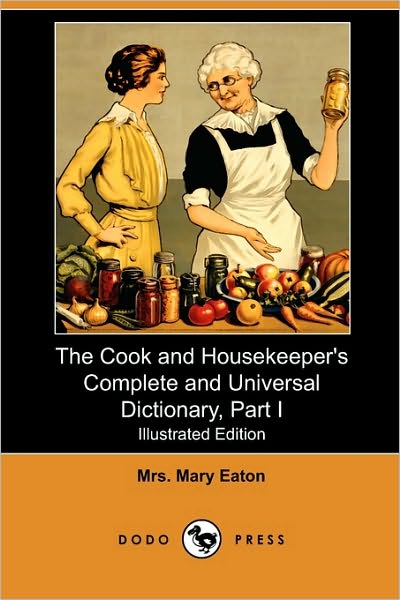 The Cook And Housekeeper's Complete And Universal Dictionary, Part I (Illustrated Edition) (Dodo Press)