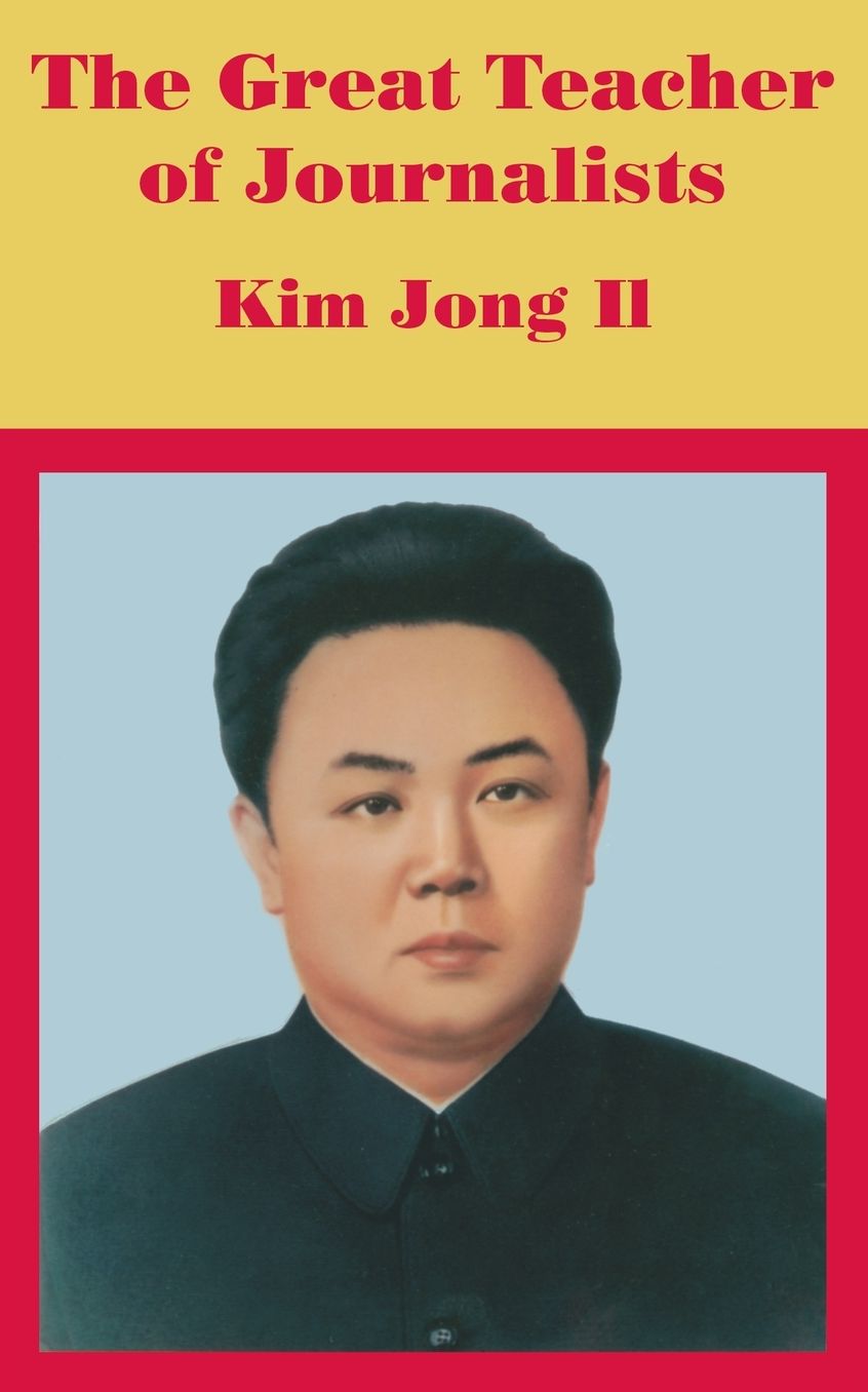 The Great Teacher of Journalists: Kim Jong Il