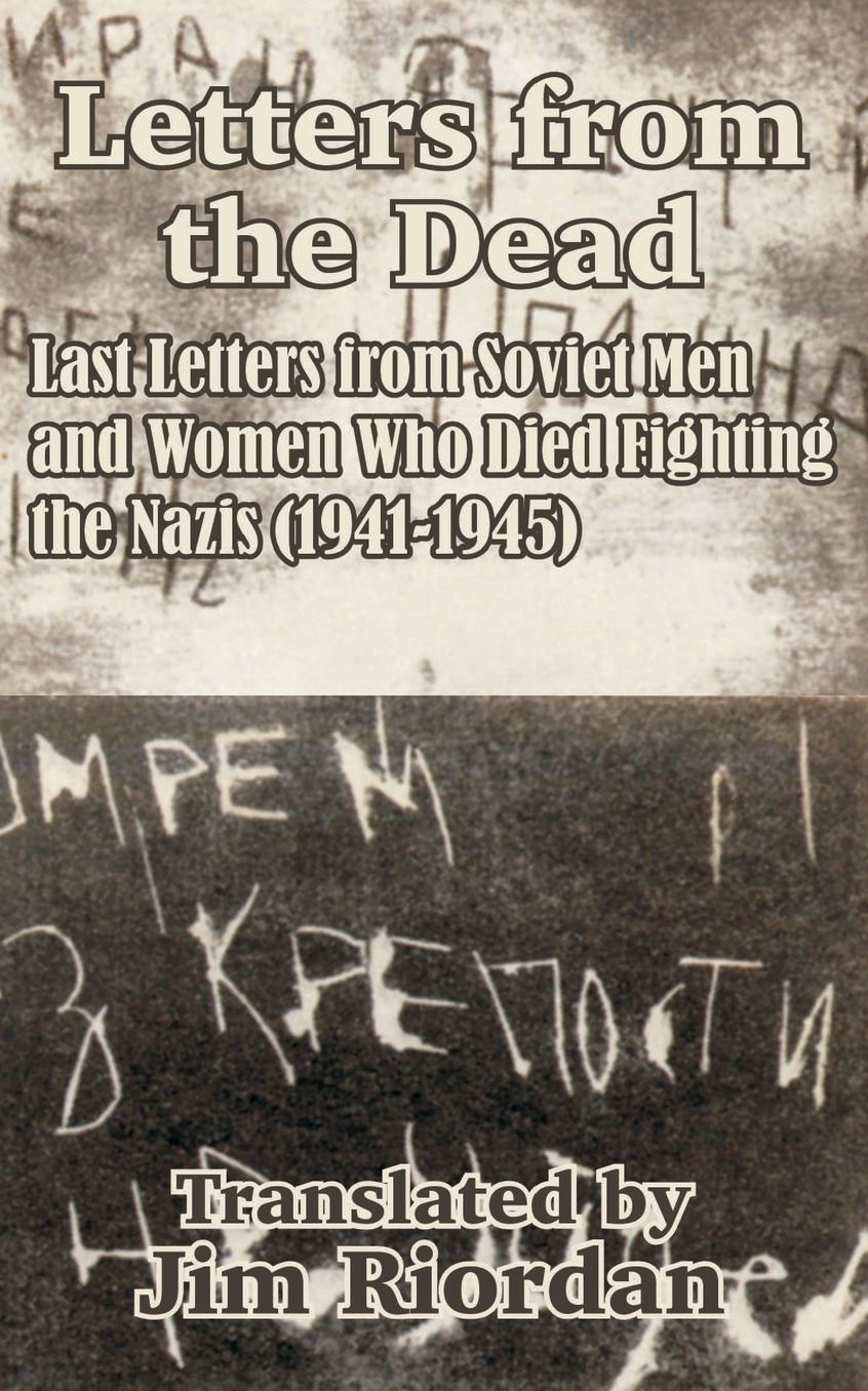 Letters from the Dead: Last Letters from Soviet Men and Women Who Died Fighting the Nazis (1941-1945)