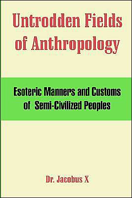 Untrodden Fields Of Anthropology: Esoteric Manners And Customs OfSemi-Civilized Peoples