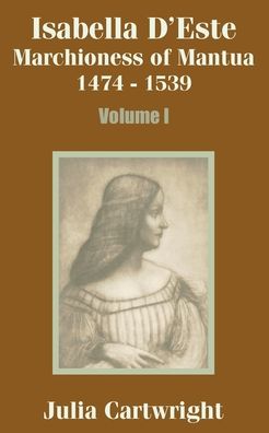 Isabella D'Este: Marchioness of Mantua, 1474-1539 (Volume One)