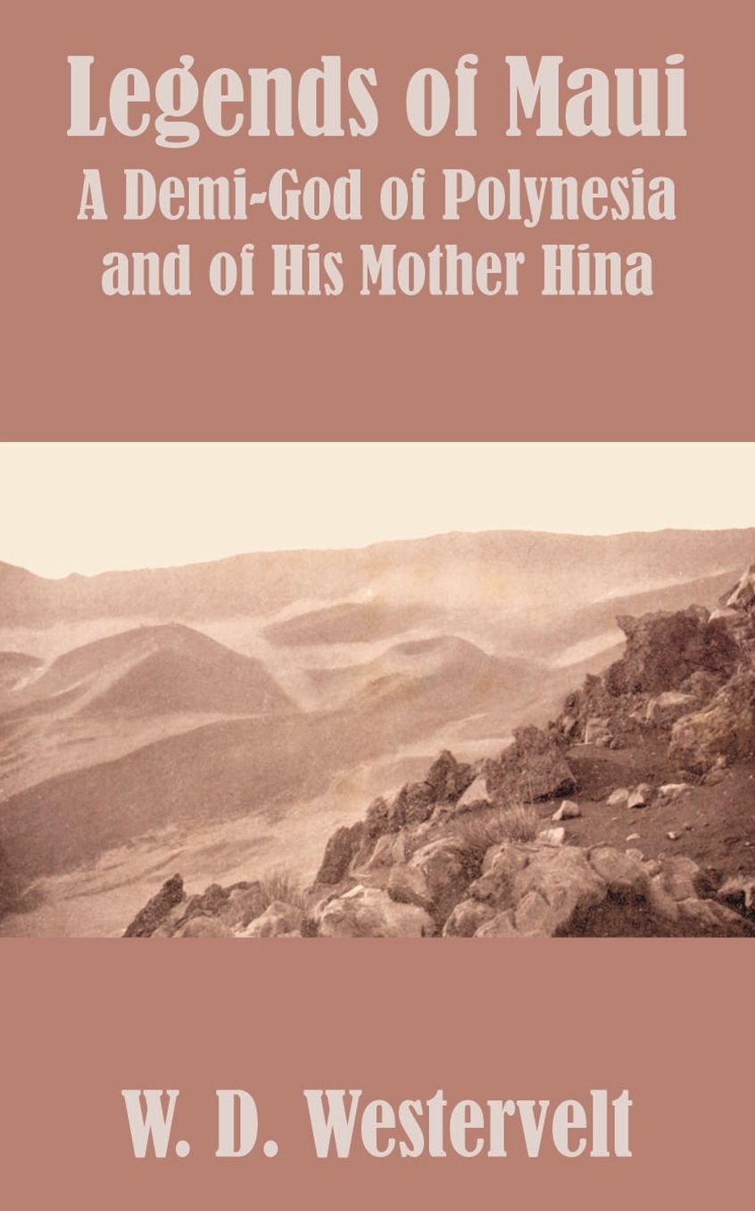 Legends of Maui: Legends of Maui a Demi-God of Polynesia and of His Mother Hina