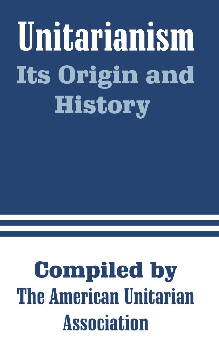 Unitarianism: Its Origin and History