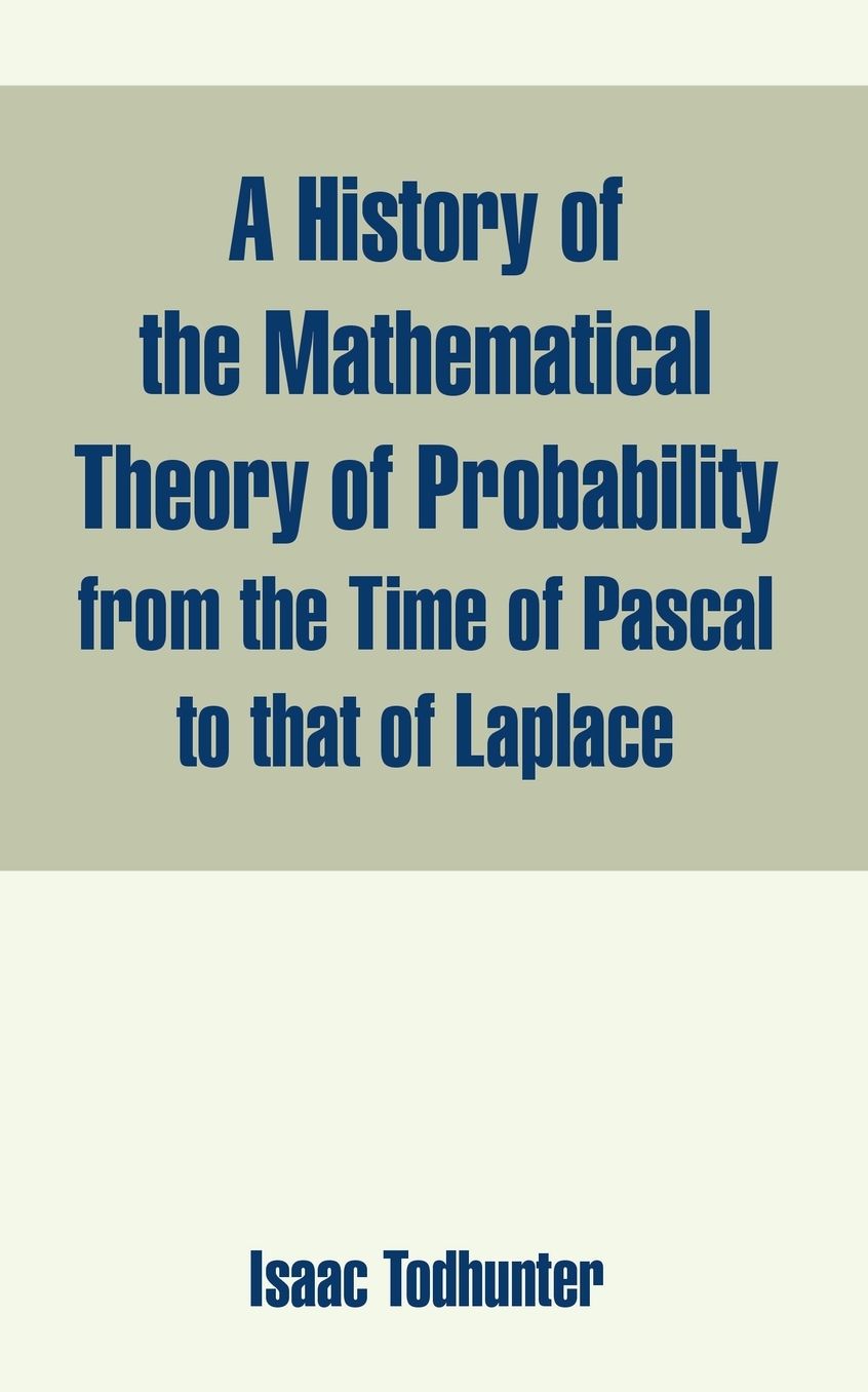 History Of The Mathematical Theory Of Probability From The Time Of Pascal To That Of Laplace, A