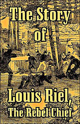 The Story Of Louis Riel: The Rebel Chief