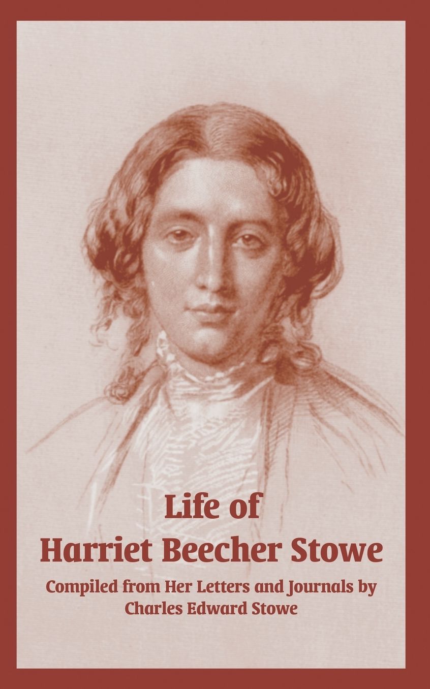 Life of Harriet Beecher Stowe: Complied from Her Letters and Journals by Charles Edward Stowe