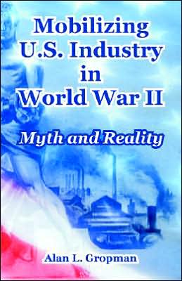 Mobilizing U. S. Industry in World War II: Myth and Reality