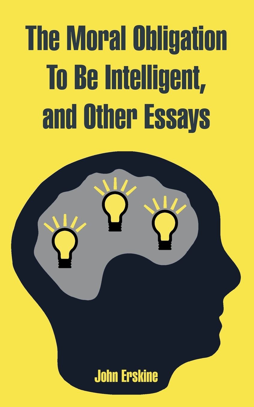 Moral Obligation To Be Intelligent, And Other Essays, The