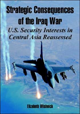 Strategic Consequences of the Iraq War: U. S. Security Interests in Central Asia Reassessed