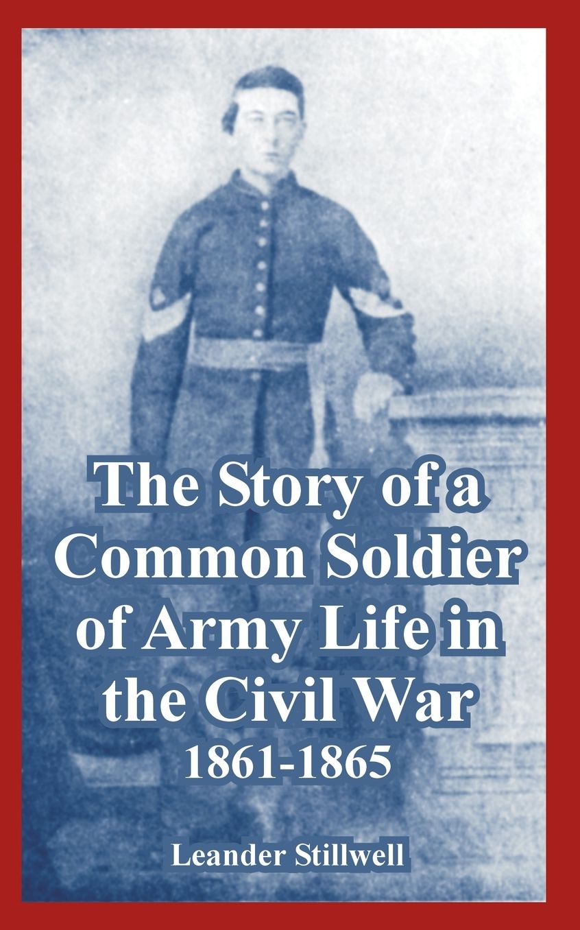 The Story of a Common Soldier of Army Life in the Civil War, 1861-1865