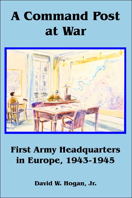Command Post at War: First Army Headquarters in Europe, 1943-1945