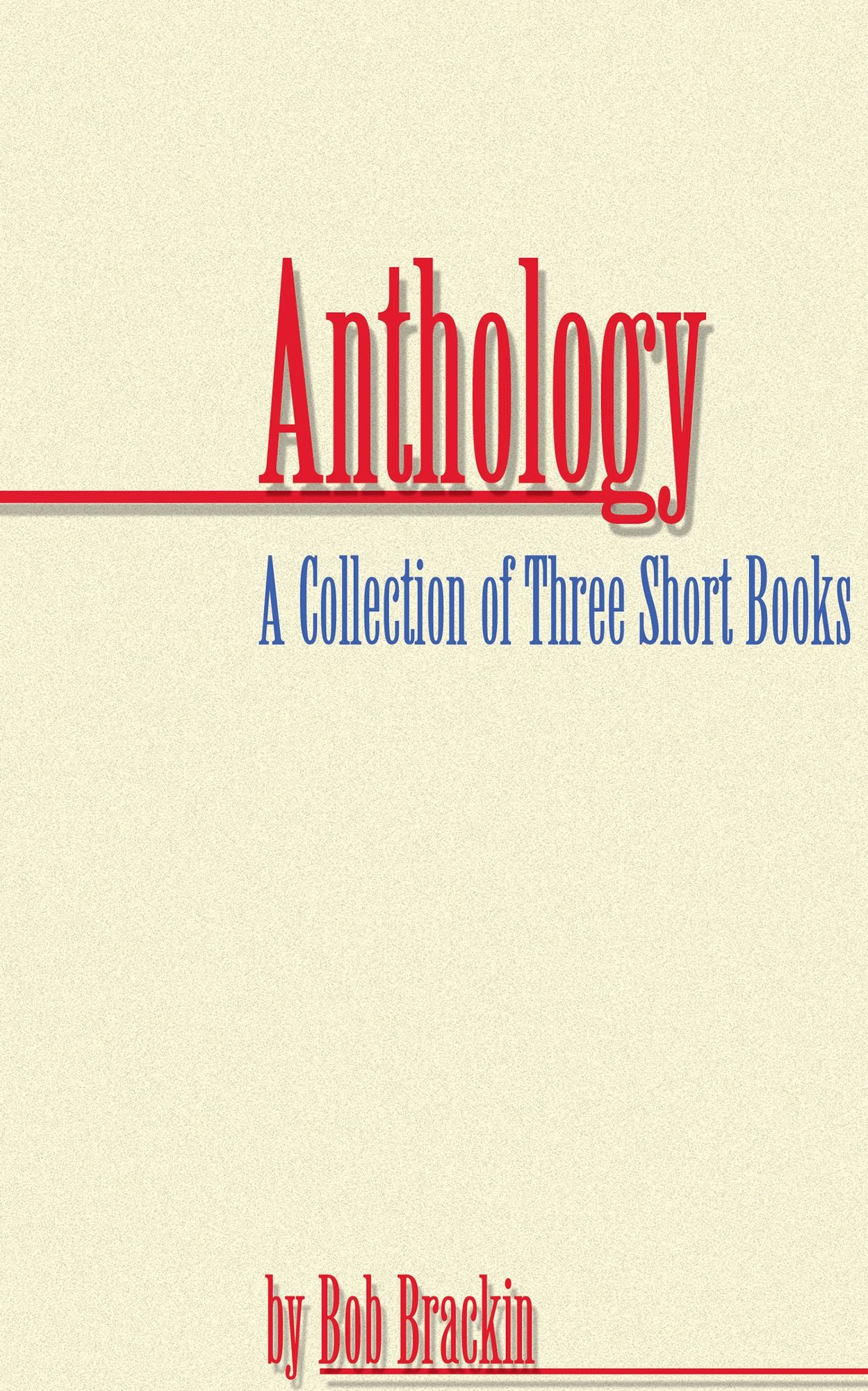 Anthology: A Collection of Three Short Books by Bob Brackin