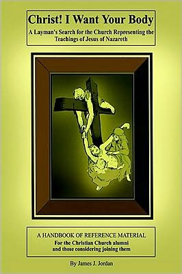 Christ! I Want Your Body: A Layman's Search for the Church Representing the Teachings of Jesus of Nazareth