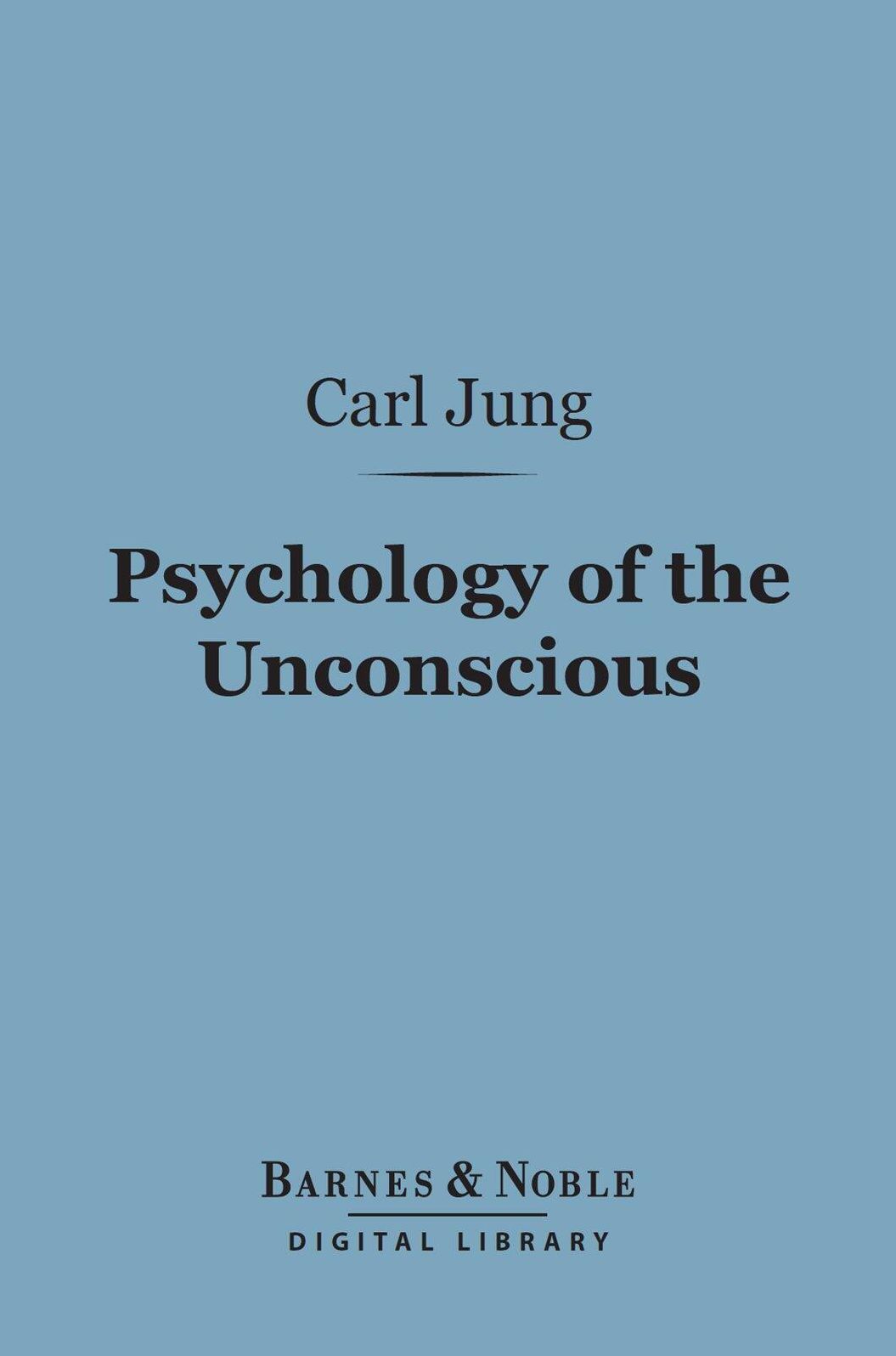 Psychology of the Unconscious (Barnes & Noble Digital Library): A Study of the Transformations and Symbolisms of the Libido