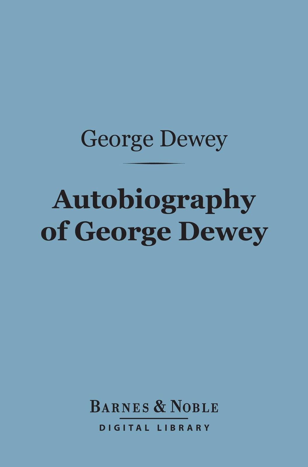 Autobiography of George Dewey, Admiral of the Navy (Barnes & Noble Digital Library): Admiral of the Navy