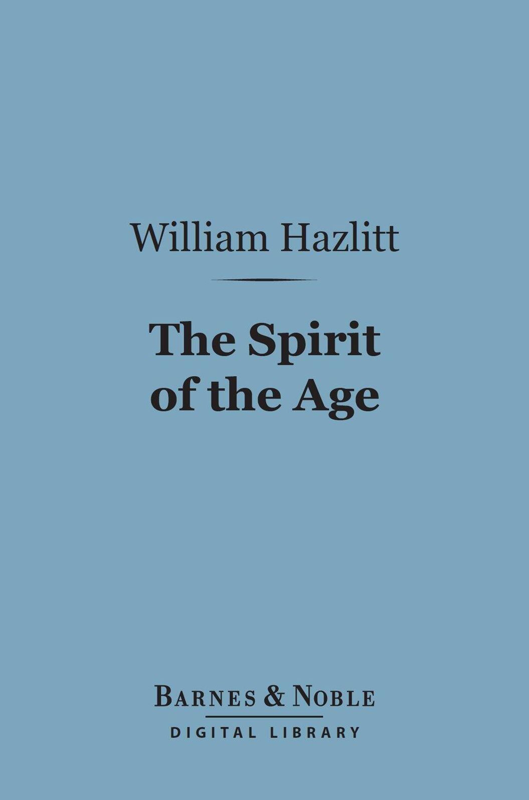 The Spirit of the Age (Barnes & Noble Digital Library): Or, Contemporary Portraits