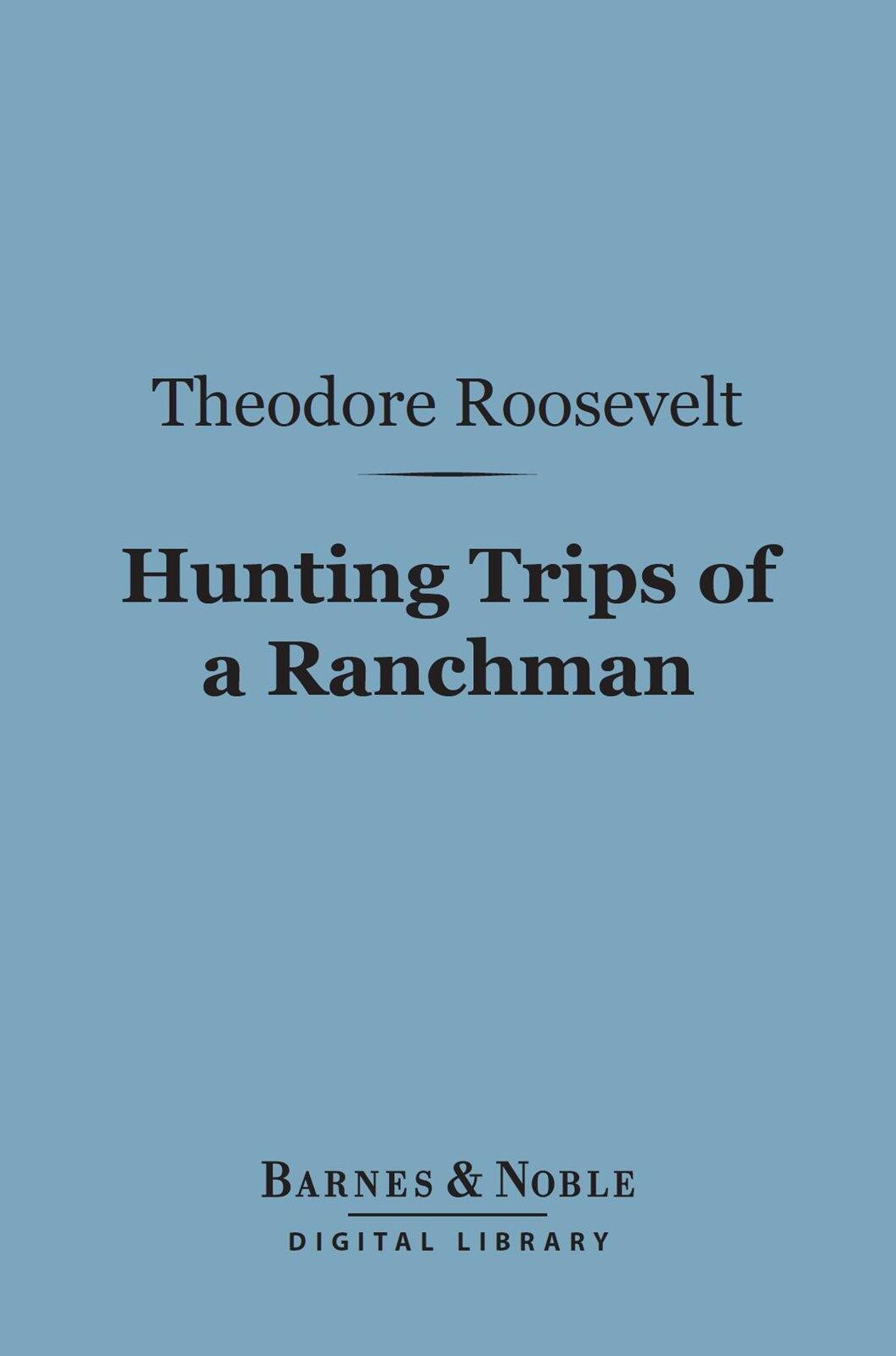 Hunting Trips of a Ranchman (Barnes & Noble Digital Library): Sketches of Sport on the Northern Cattle Plains