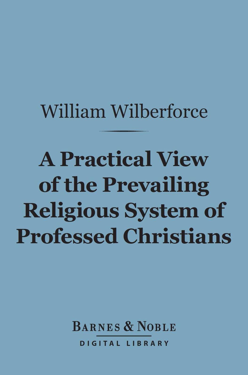A Practical View of the Prevailing Religious System of Professed Christians... (Barnes & Noble Digital Library)