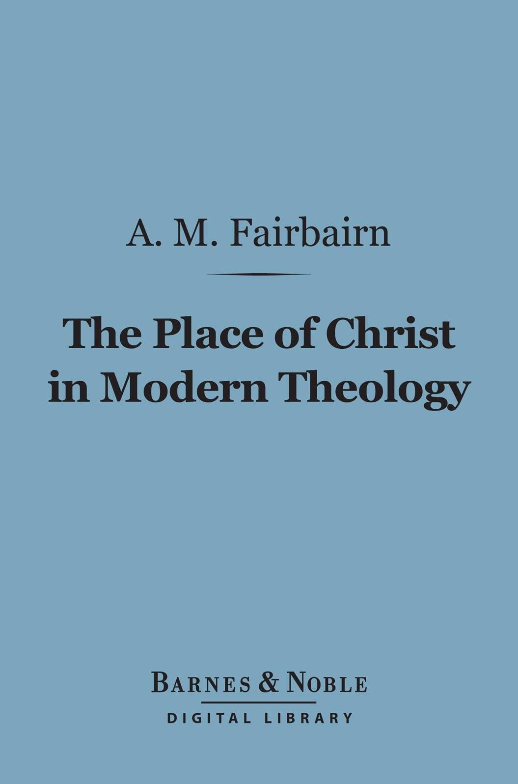 The Place of Christ in Modern Theology (Barnes & Noble Digital Library)