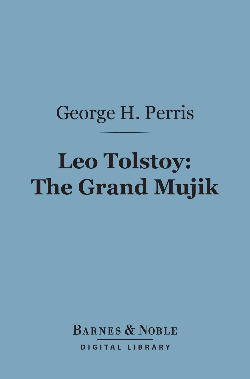 Leo Tolstoy: The Grand Mujik (Barnes & Noble Digital Library): A Study in Personal Evolution