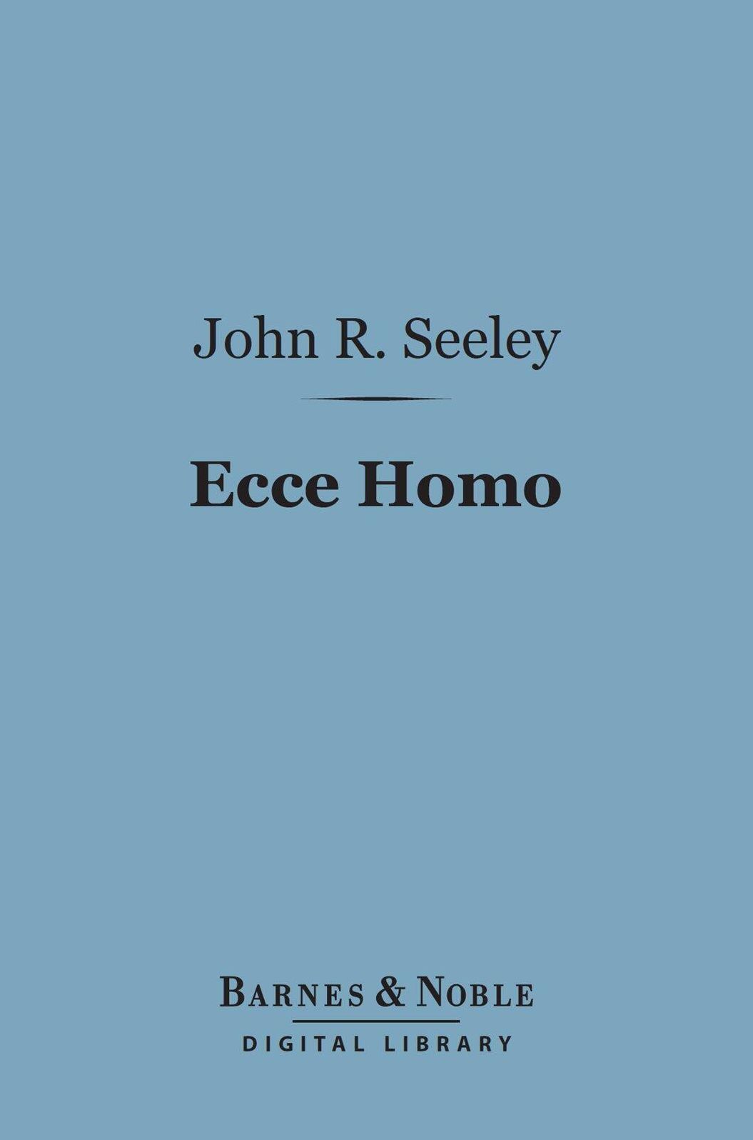 Ecce Homo (Barnes & Noble Digital Library): A Survey of the Life and Work of Jesus Christ