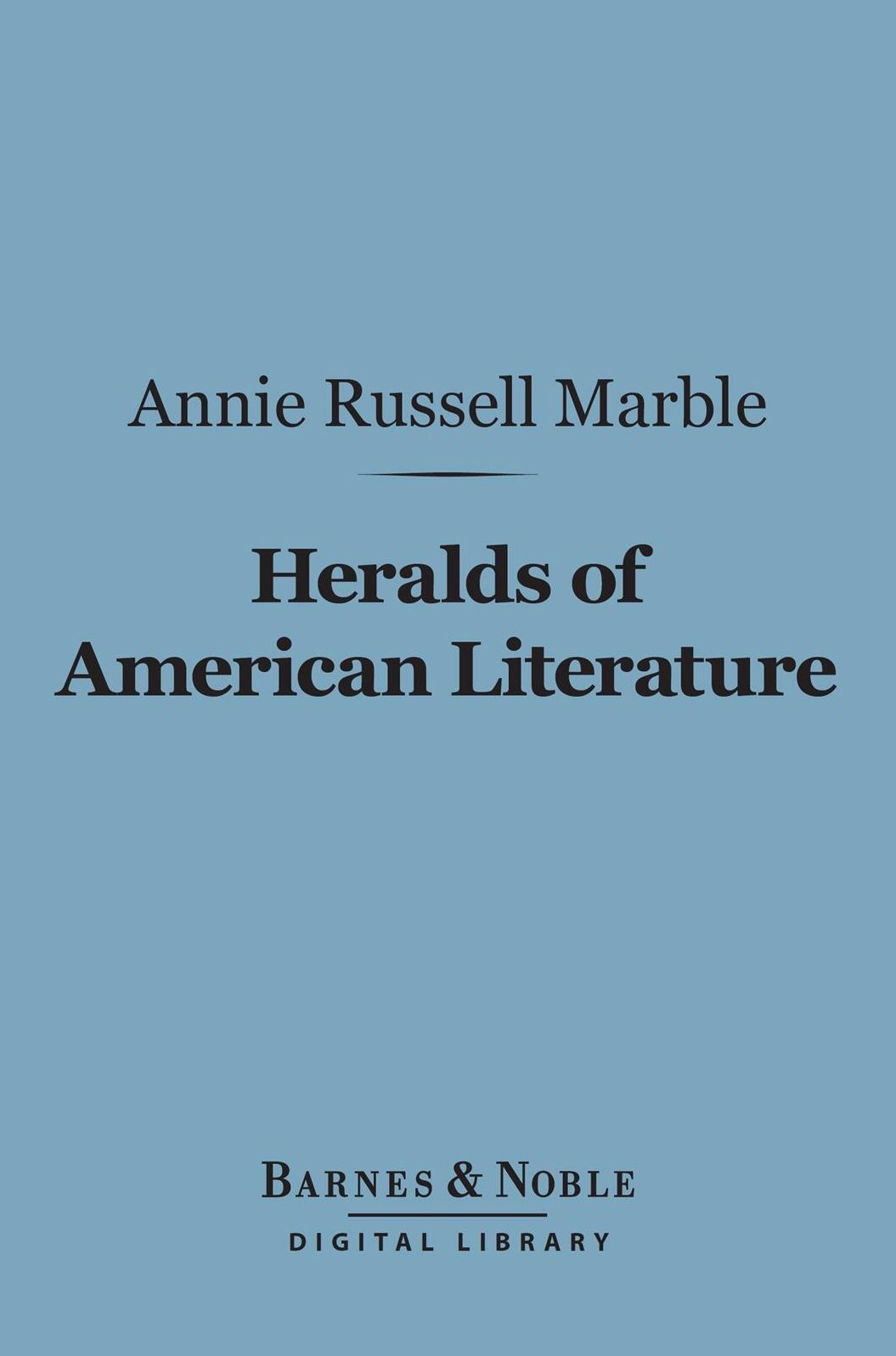 Heralds of American Literature (Barnes & Noble Digital Library): A Group of Patriot Writers of the Revolutionary and National