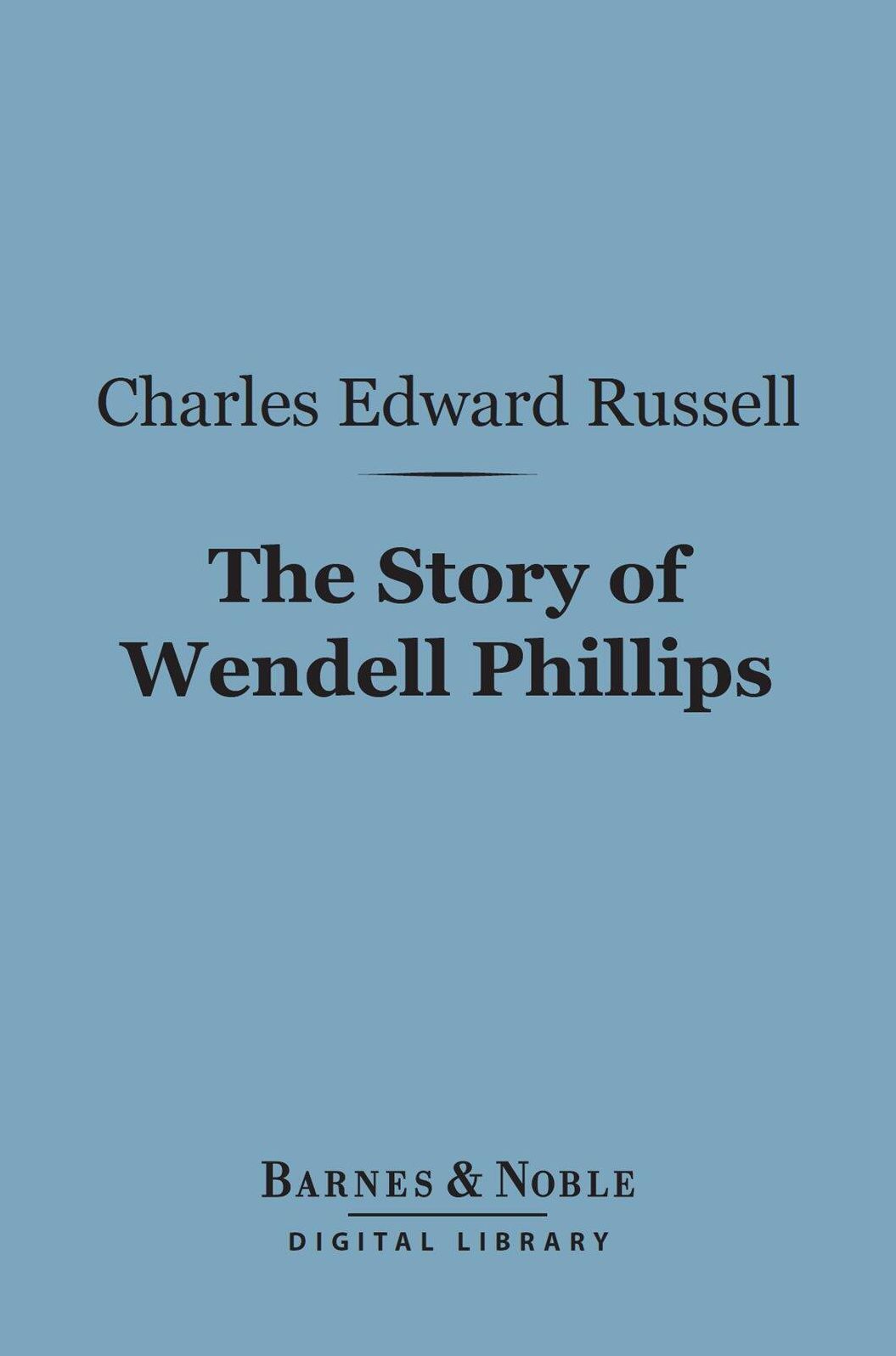 The Story of Wendell Phillips (Barnes & Noble Digital Library): Soldier of the Common Good