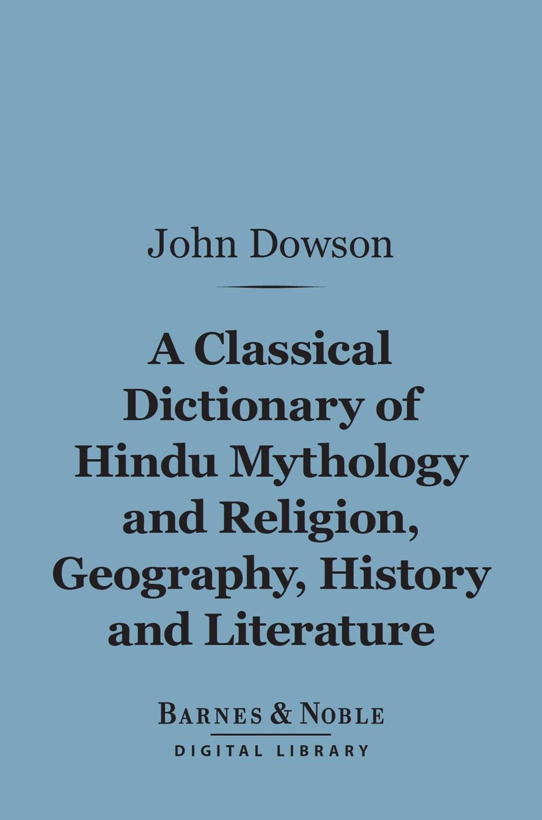 A Classical Dictionary of Hindu Mythology and Religion, Geography, History, and Literature (Barnes & Noble Digital Library)