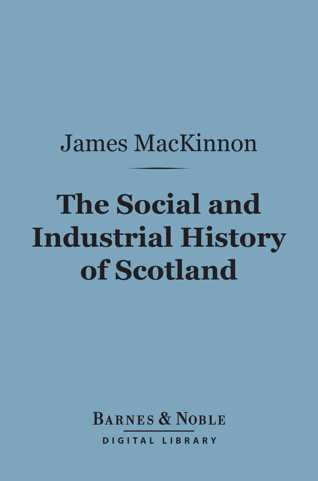 The Social and Industrial History of Scotland (Barnes & Noble Digital Library): From the Union to the Present Time