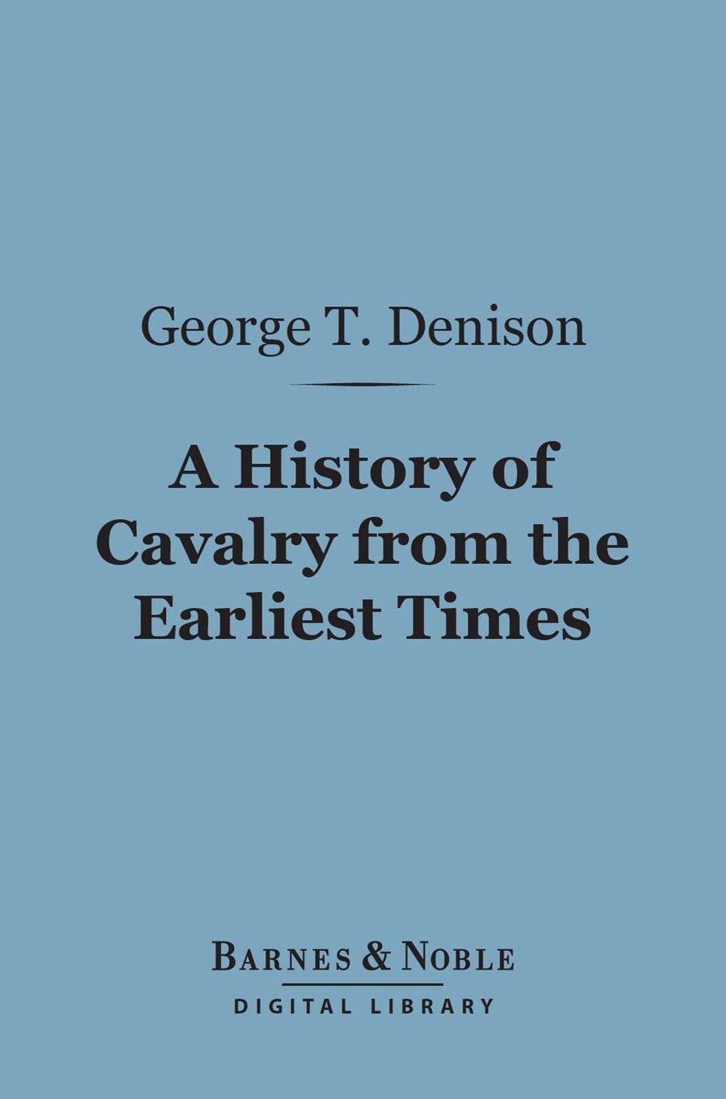A History of Cavalry From the Earliest Times (Barnes & Noble Digital Library): With Lessons for the Future