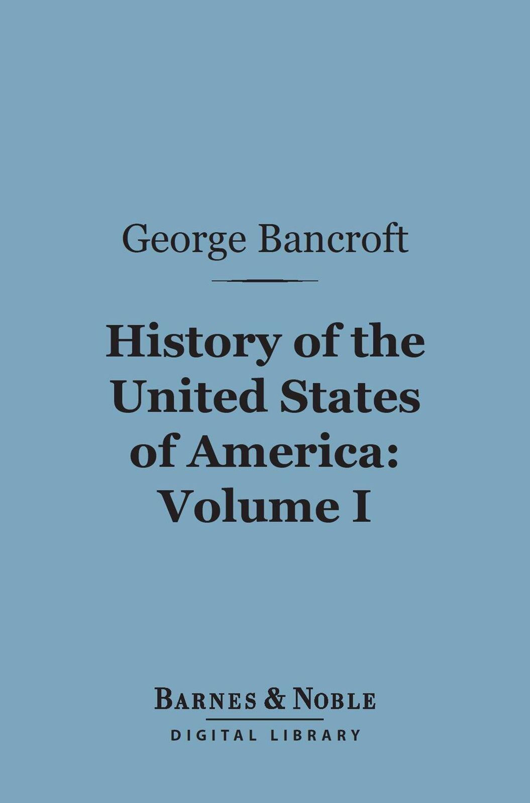 History of the United States of America, Volume 1 (Barnes & Noble Digital Library): From the Discovery of the Continent