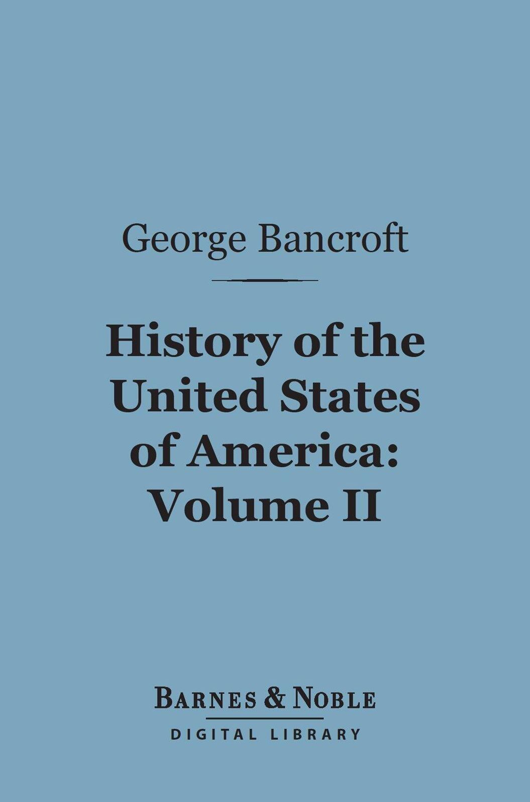 History of the United States of America, Volume 2 (Barnes & Noble Digital Library): From the Discovery of the Continent