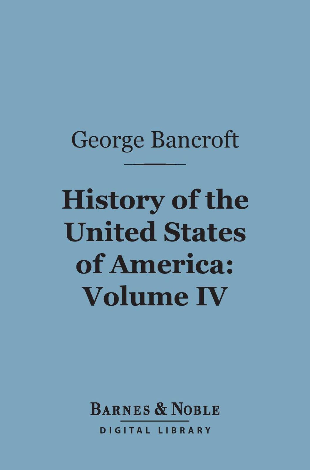 History of the United States of America, Volume 4 (Barnes & Noble Digital Library): From the Discovery of the Continent