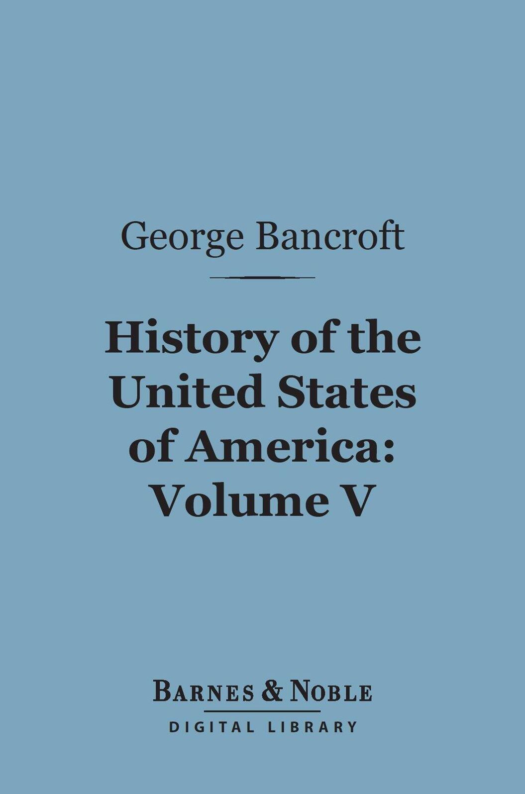 History of the United States of America, Volume 5 (Barnes & Noble Digital Library): From the Discovery of the Continent