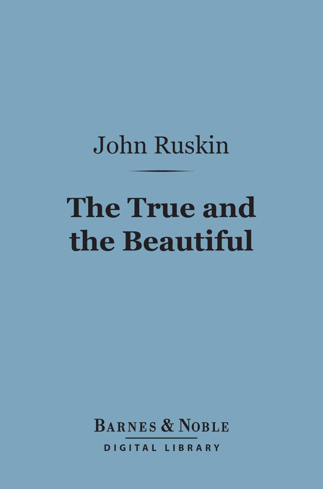 The True and the Beautiful (Barnes & Noble Digital Library): In Nature, Art, Morals and Religion