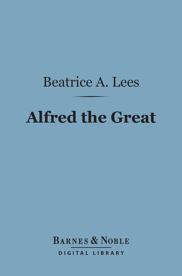 Alfred the Great (Barnes & Noble Digital Library): The Truth Teller, Maker of England, 848-899