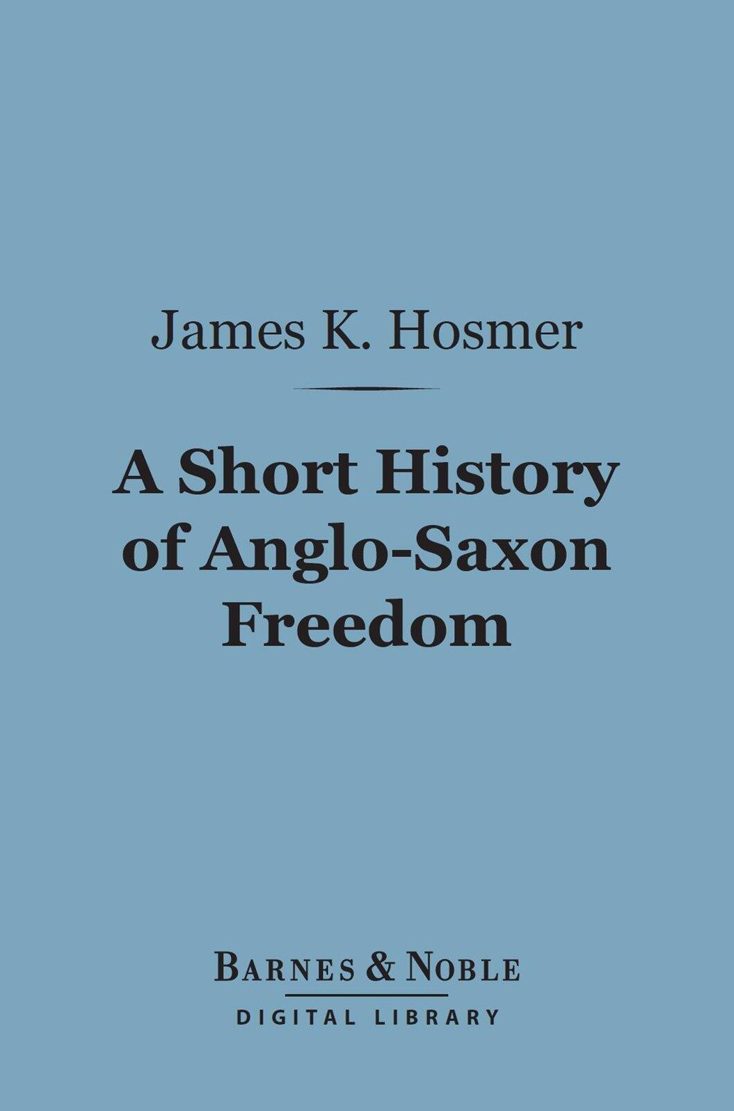 A Short History of Anglo-Saxon Freedom (Barnes & Noble Digital Library): The Polity of the English-Speaking Race