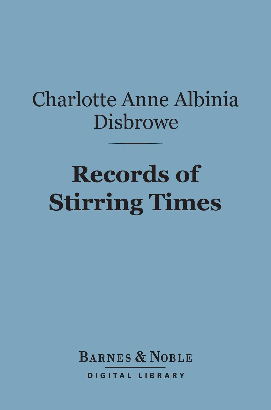 Records of Stirring Times (Barnes & Noble Digital Library): Based upon Unpublished Documents from 1726-1822