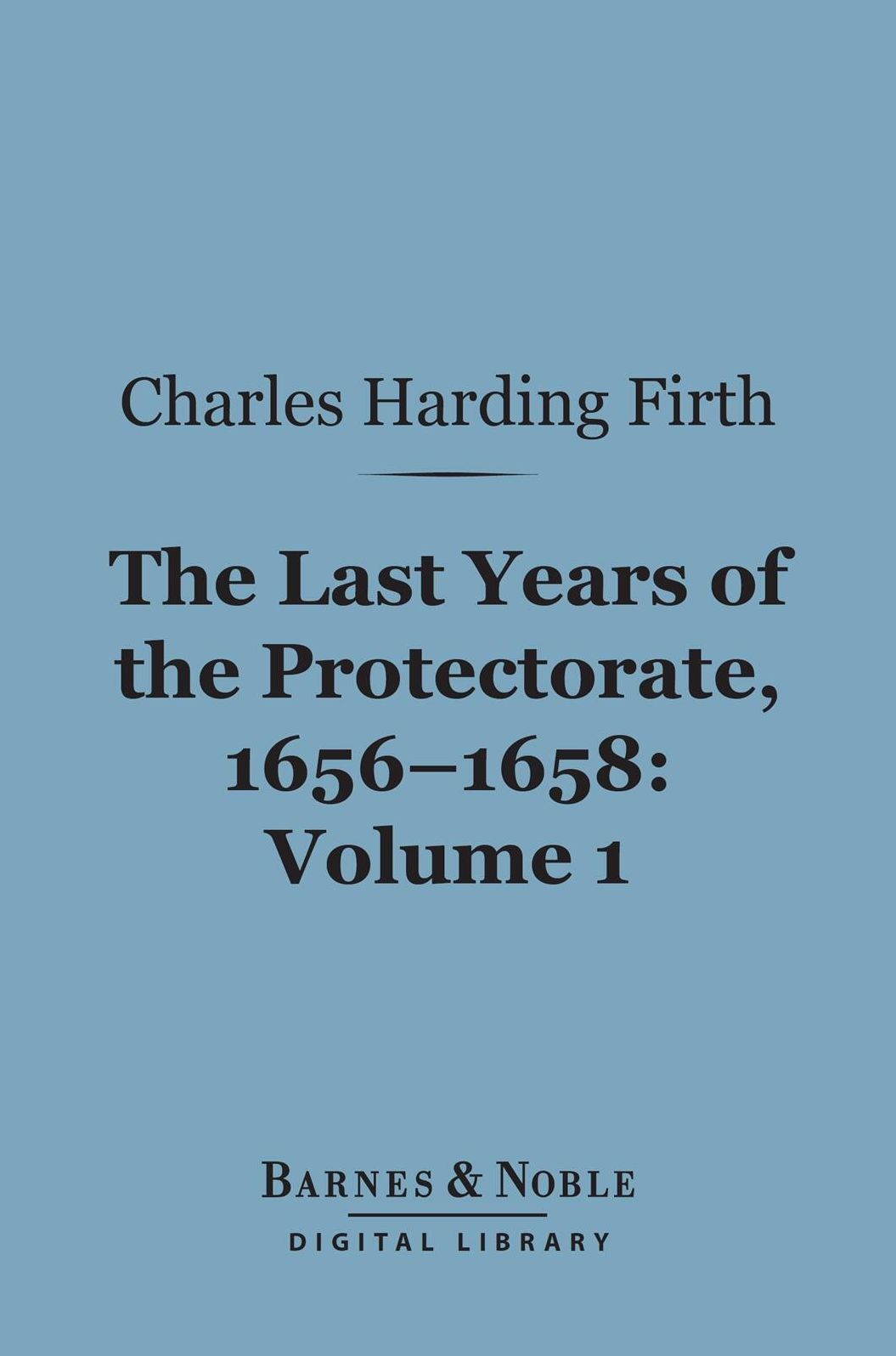 The Last Years of the Protectorate 1656-1658, Volume 1 (Barnes & Noble Digital Library): 1656-1657