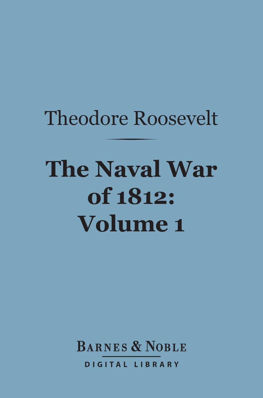 The Naval War of 1812, Volume 1 (Barnes & Noble Digital Library): Or the History of the United States Navy During the Last War with Great Britain