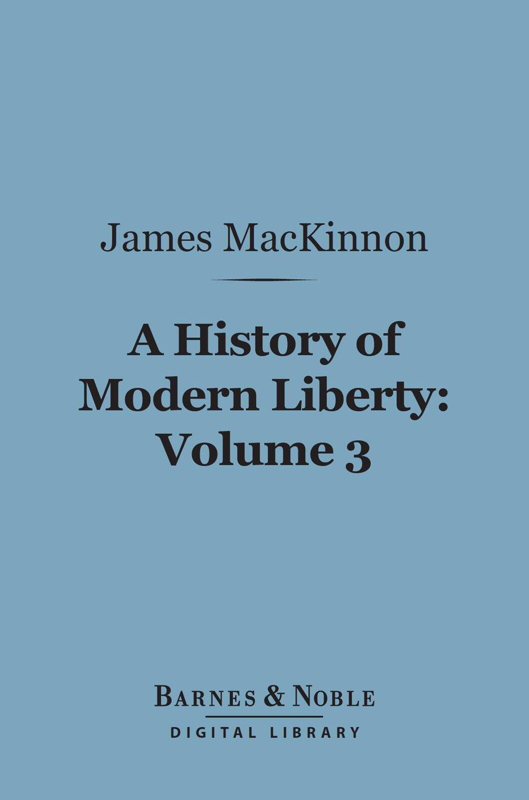 A History of Modern Liberty, Volume 3 (Barnes & Noble Digital Library): The Struggle with the Stuarts, 1603-1647
