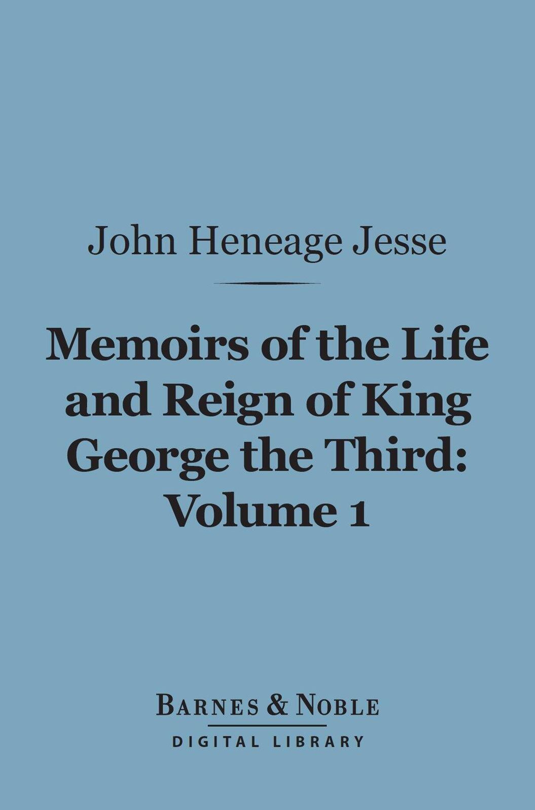 Memoirs of the Life and Reign of King George the Third, Volume 1 (Barnes & Noble Digital Library)