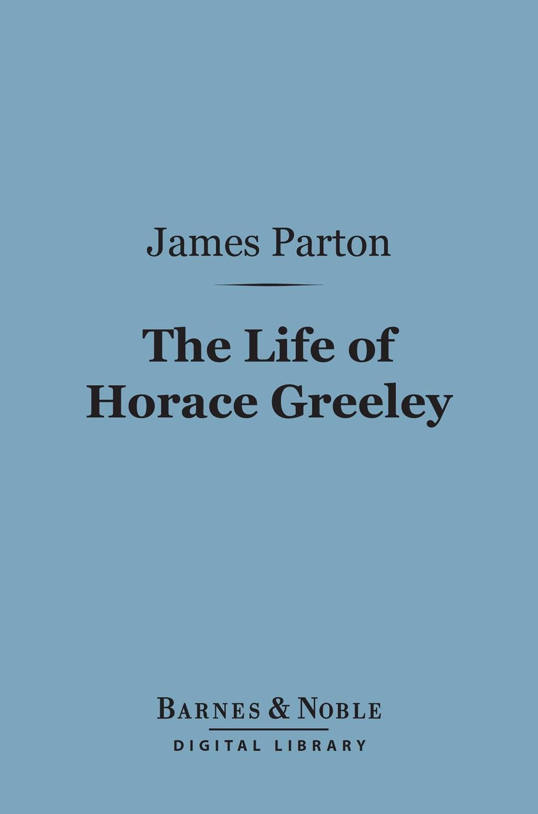 The Life of Horace Greeley (Barnes & Noble Digital Library)