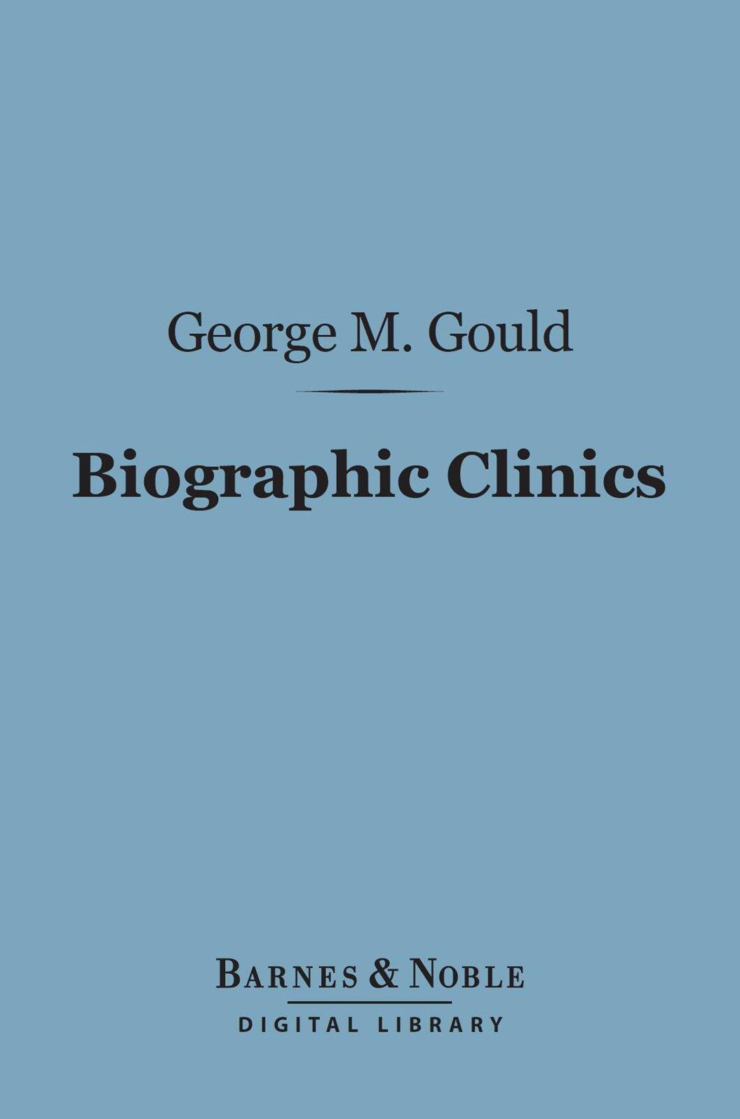 Biographic Clinics (Barnes & Noble Digital Library): The Origin of the Ill-Health of De Quincey, Carlyle, Darwin, Huxley, and Browning